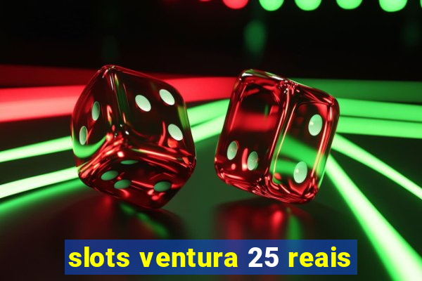 slots ventura 25 reais